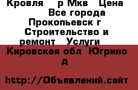Кровля 350р Мкв › Цена ­ 350 - Все города, Прокопьевск г. Строительство и ремонт » Услуги   . Кировская обл.,Югрино д.